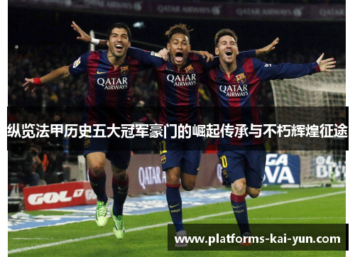 纵览法甲历史五大冠军豪门的崛起传承与不朽辉煌征途