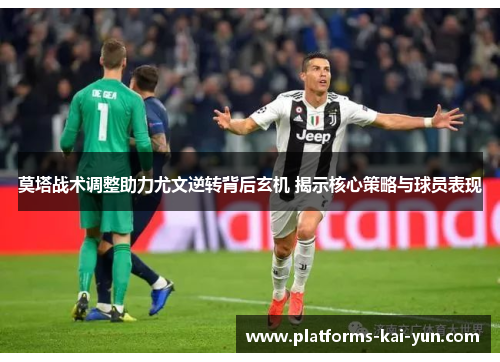 莫塔战术调整助力尤文逆转背后玄机 揭示核心策略与球员表现