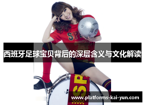 西班牙足球宝贝背后的深层含义与文化解读