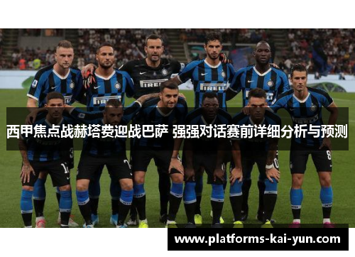 西甲焦点战赫塔费迎战巴萨 强强对话赛前详细分析与预测