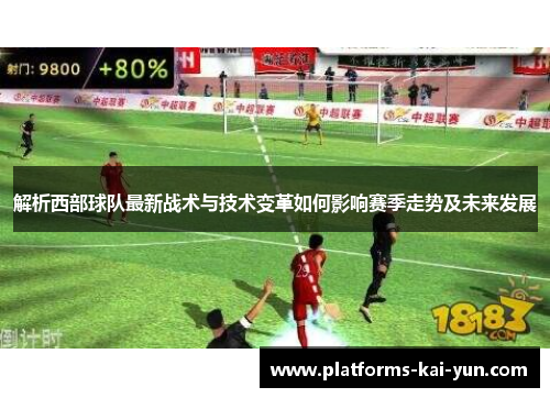 解析西部球队最新战术与技术变革如何影响赛季走势及未来发展