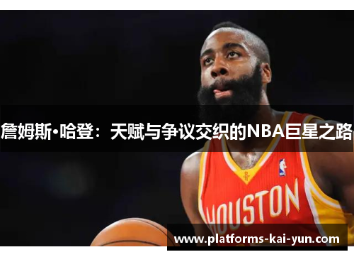 詹姆斯·哈登：天赋与争议交织的NBA巨星之路