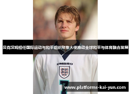 贝克汉姆担任国际运动与和平组织形象大使推动全球和平与体育融合发展