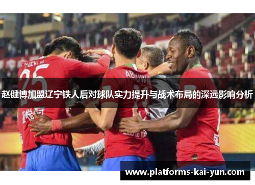 赵健博加盟辽宁铁人后对球队实力提升与战术布局的深远影响分析