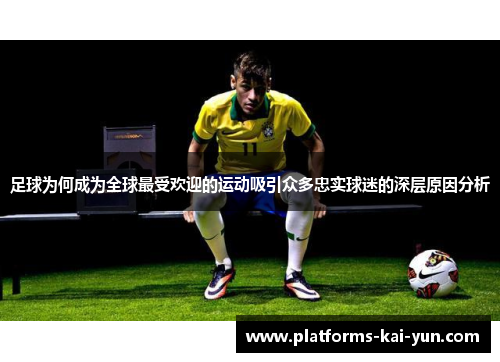 足球为何成为全球最受欢迎的运动吸引众多忠实球迷的深层原因分析