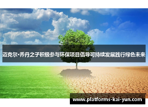 迈克尔·乔丹之子积极参与环保项目倡导可持续发展践行绿色未来