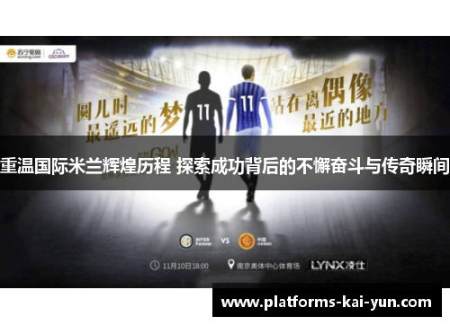 重温国际米兰辉煌历程 探索成功背后的不懈奋斗与传奇瞬间