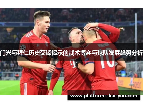 门兴与拜仁历史交锋揭示的战术博弈与球队发展趋势分析
