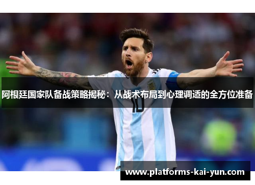 阿根廷国家队备战策略揭秘:从战术布局到心理调适的全方位准备 阿根廷国家队备战策略揭秘:从战术布局到心理调适的全方位准备
