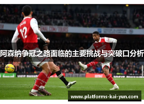 阿森纳争冠之路面临的主要挑战与突破口分析 阿森纳争冠之路面临的主要挑战与突破口分析
