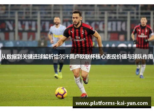 从数据到关键进球解析恰尔汗奥卢欧联杯核心表现价值与球队作用