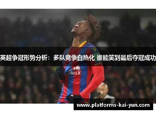 英超争冠形势分析：多队竞争白热化 谁能笑到最后夺冠成功