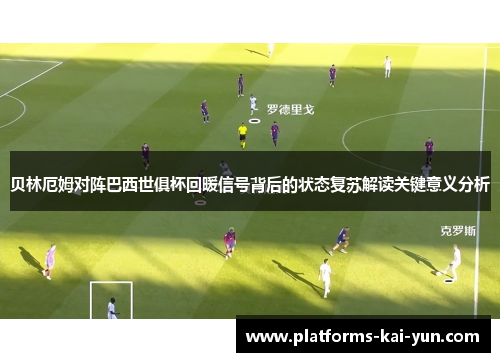 贝林厄姆对阵巴西世俱杯回暖信号背后的状态复苏解读关键意义分析 贝林厄姆对阵巴西世俱杯回暖信号背后的状态复苏解读关键意义分析