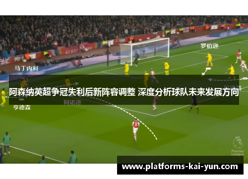 阿森纳英超争冠失利后新阵容调整 深度分析球队未来发展方向