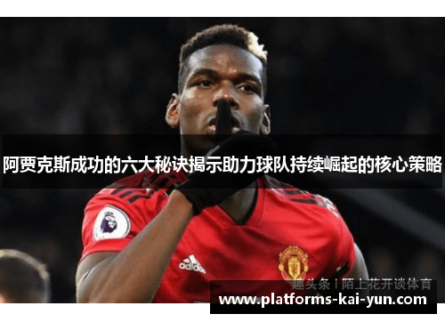 阿贾克斯成功的六大秘诀揭示助力球队持续崛起的核心策略 阿贾克斯成功的六大秘诀揭示助力球队持续崛起的核心策略