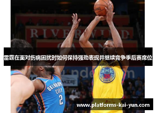 雷霆在面对伤病困扰时如何保持强劲表现并继续竞争季后赛席位 雷霆在面对伤病困扰时如何保持强劲表现并继续竞争季后赛席位