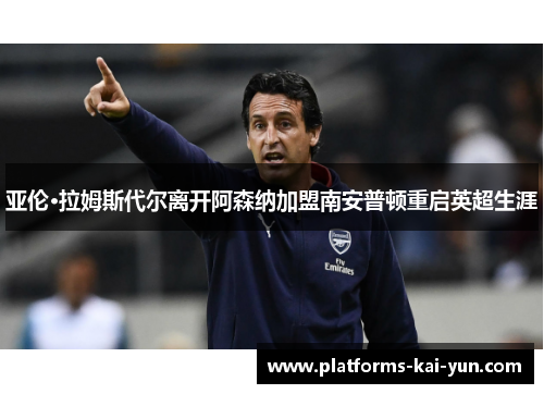 亚伦·拉姆斯代尔离开阿森纳加盟南安普顿重启英超生涯