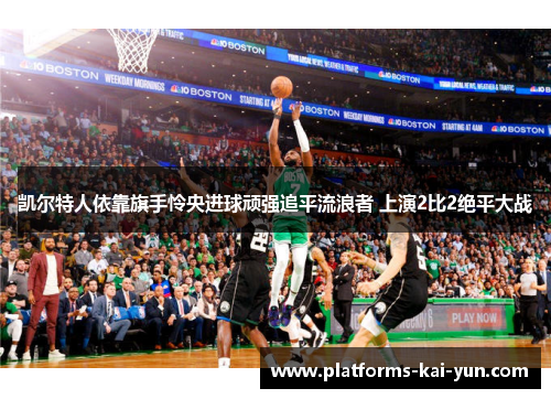 凯尔特人依靠旗手怜央进球顽强追平流浪者 上演2比2绝平大战