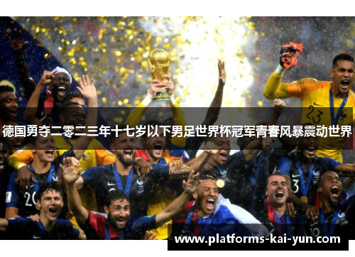 德国勇夺二零二三年十七岁以下男足世界杯冠军青春风暴震动世界