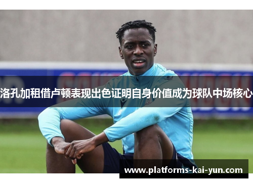 洛孔加租借卢顿表现出色证明自身价值成为球队中场核心