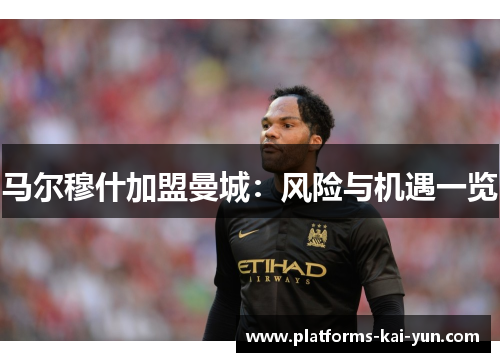 马尔穆什加盟曼城：风险与机遇一览