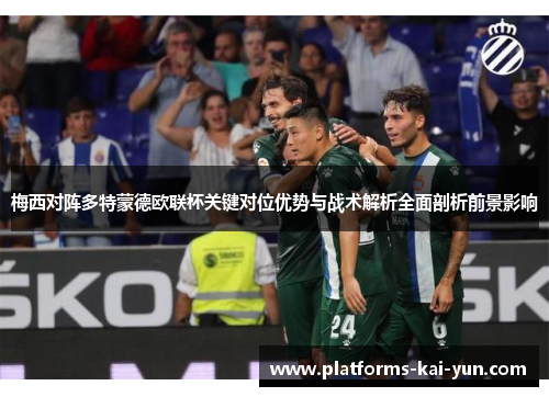 梅西对阵多特蒙德欧联杯关键对位优势与战术解析全面剖析前景影响 梅西对阵多特蒙德欧联杯关键对位优势与战术解析全面剖析前景影响