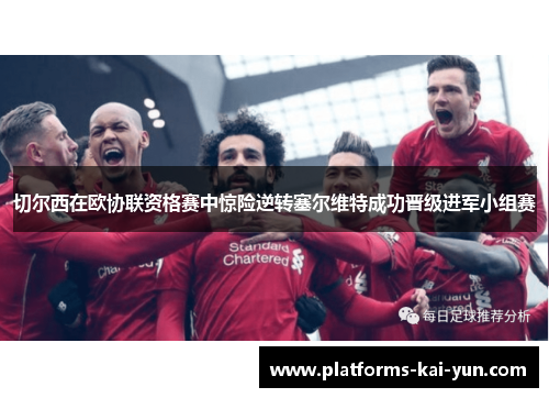 切尔西在欧协联资格赛中惊险逆转塞尔维特成功晋级进军小组赛