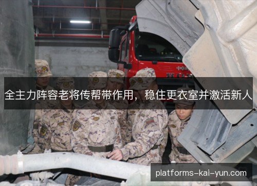 全主力阵容老将传帮带作用,稳住更衣室并激活新人 全主力阵容老将传帮带作用,稳住更衣室并激活新人