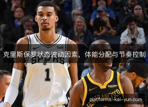 克里斯保罗状态波动因素,体能分配与节奏控制 克里斯保罗状态波动因素,体能分配与节奏控制