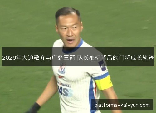 2026年大迫敬介与广岛三箭 队长袖标背后的门将成长轨迹